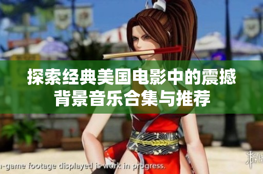 探索经典美国电影中的震撼背景音乐合集与推荐