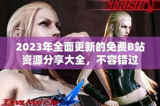 2023年全面更新的免费B站资源分享大全，不容错过