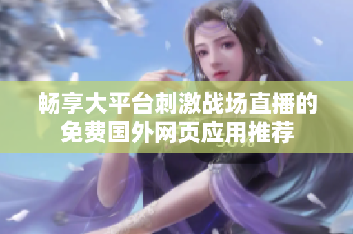 畅享大平台刺激战场直播的免费国外网页应用推荐