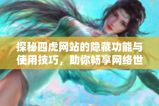 探秘四虎网站的隐藏功能与使用技巧，助你畅享网络世界