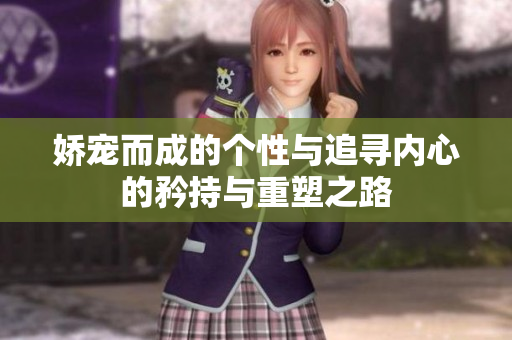 娇宠而成的个性与追寻内心的矜持与重塑之路