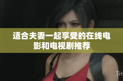 适合夫妻一起享受的在线电影和电视剧推荐