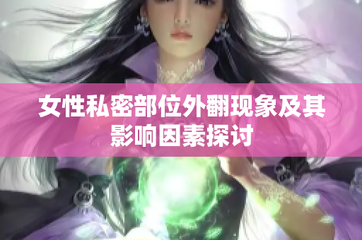 女性私密部位外翻现象及其影响因素探讨