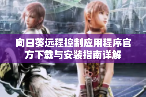向日葵远程控制应用程序官方下载与安装指南详解