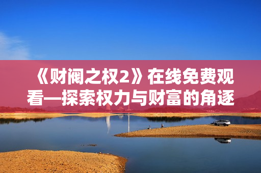 《财阀之权2》在线免费观看—探索权力与财富的角逐之路