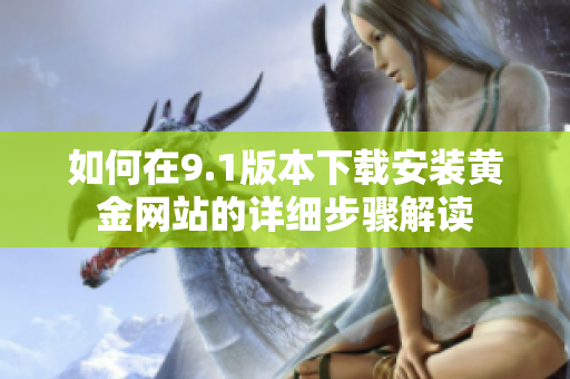 如何在9.1版本下载安装黄金网站的详细步骤解读