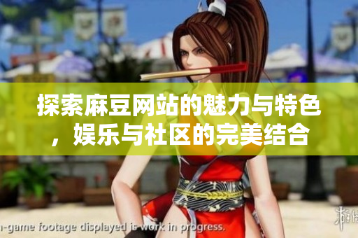 探索麻豆网站的魅力与特色，娱乐与社区的完美结合