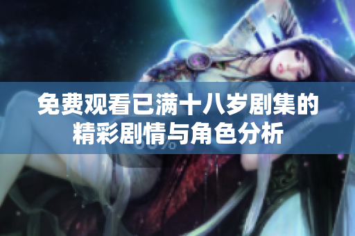 免费观看已满十八岁剧集的精彩剧情与角色分析