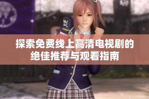 探索免费线上高清电视剧的绝佳推荐与观看指南