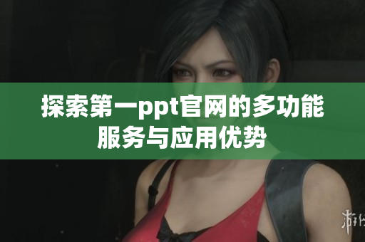 探索第一ppt官网的多功能服务与应用优势