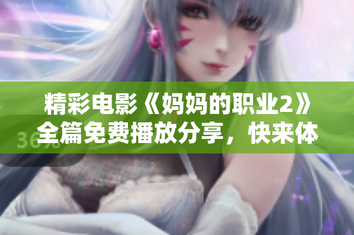 精彩电影《妈妈的职业2》全篇免费播放分享，快来体验！