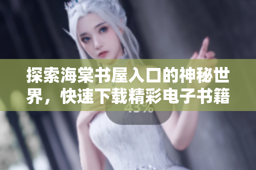 探索海棠书屋入口的神秘世界，快速下载精彩电子书籍指南