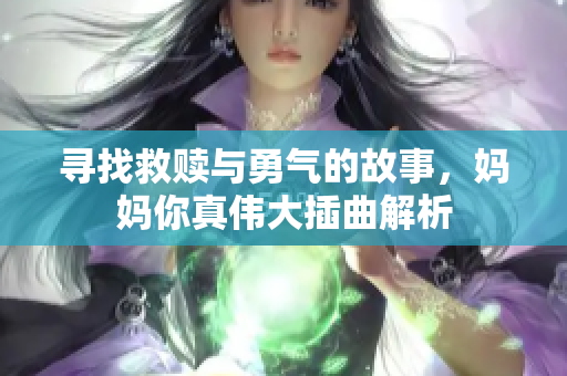 寻找救赎与勇气的故事，妈妈你真伟大插曲解析