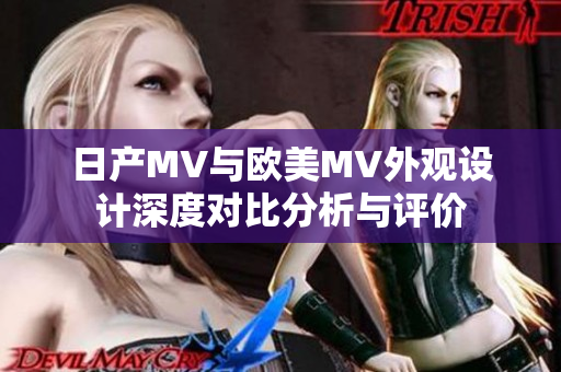 日产MV与欧美MV外观设计深度对比分析与评价