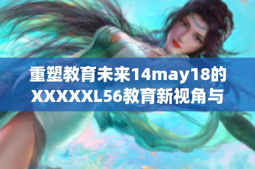 重塑教育未来14may18的XXXXXL56教育新视角与启示
