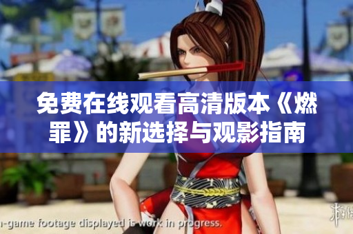 免费在线观看高清版本《燃罪》的新选择与观影指南