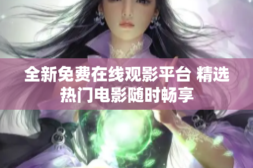 全新免费在线观影平台 精选热门电影随时畅享
