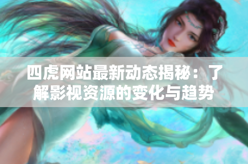 四虎网站最新动态揭秘：了解影视资源的变化与趋势