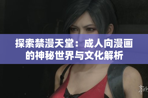 探索禁漫天堂：成人向漫画的神秘世界与文化解析