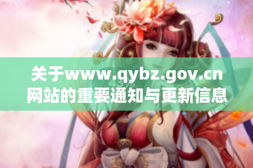 关于www.qybz.gov.cn网站的重要通知与更新信息分享