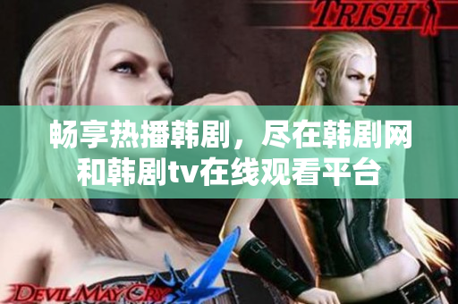 畅享热播韩剧，尽在韩剧网和韩剧tv在线观看平台