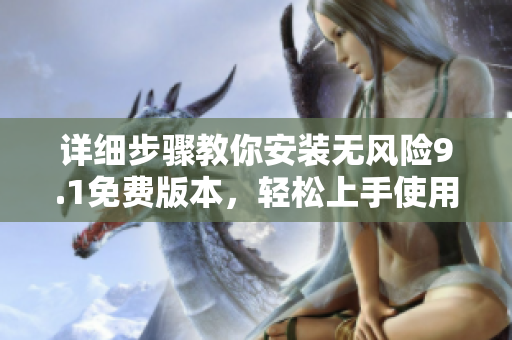 详细步骤教你安装无风险9.1免费版本，轻松上手使用