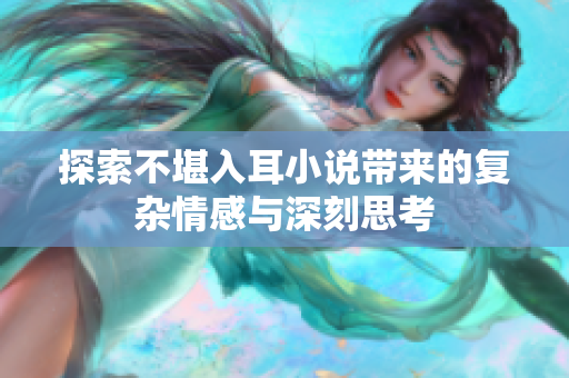 探索不堪入耳小说带来的复杂情感与深刻思考