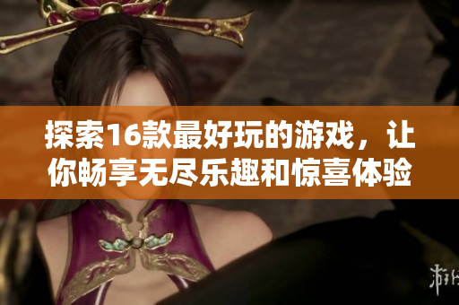 探索16款最好玩的游戏，让你畅享无尽乐趣和惊喜体验