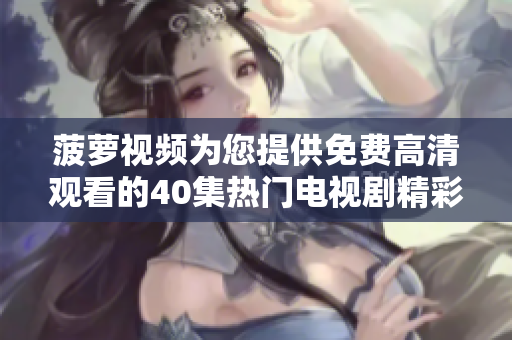 菠萝视频为您提供免费高清观看的40集热门电视剧精彩推荐