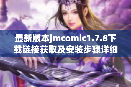 最新版本jmcomic1.7.8下载链接获取及安装步骤详细介绍