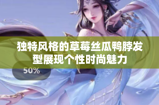 独特风格的草莓丝瓜鸭脖发型展现个性时尚魅力
