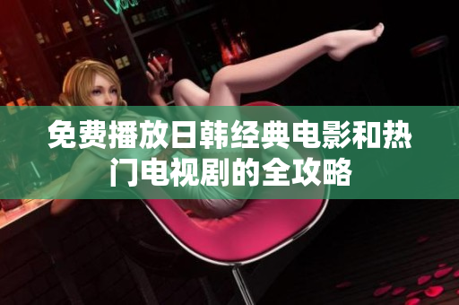 免费播放日韩经典电影和热门电视剧的全攻略