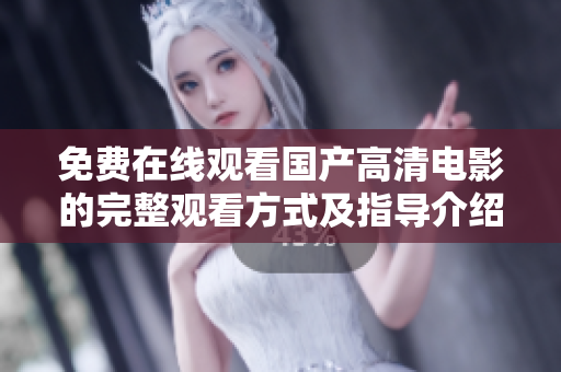 免费在线观看国产高清电影的完整观看方式及指导介绍