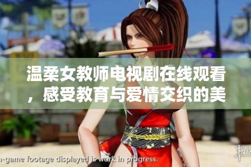 温柔女教师电视剧在线观看，感受教育与爱情交织的美好瞬间