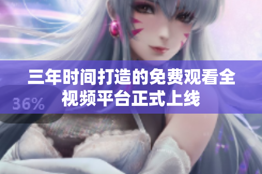 三年时间打造的免费观看全视频平台正式上线