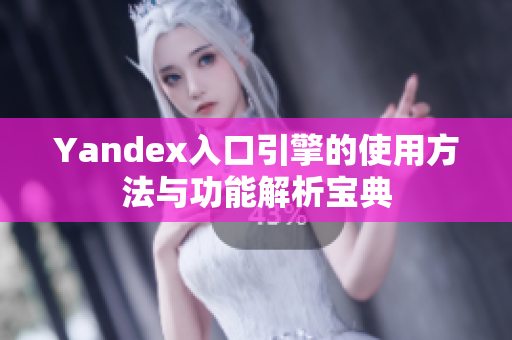 Yandex入口引擎的使用方法与功能解析宝典