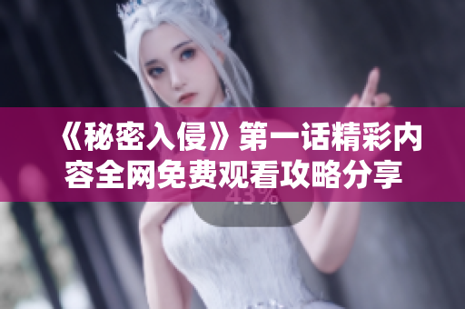 《秘密入侵》第一话精彩内容全网免费观看攻略分享