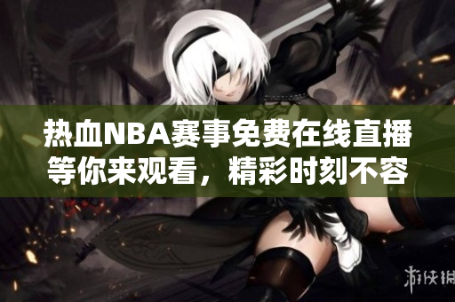 热血NBA赛事免费在线直播等你来观看，精彩时刻不容错过