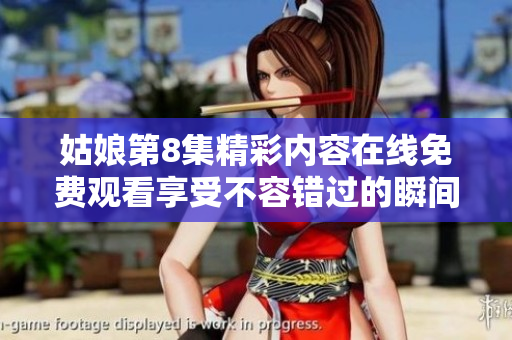 姑娘第8集精彩内容在线免费观看享受不容错过的瞬间