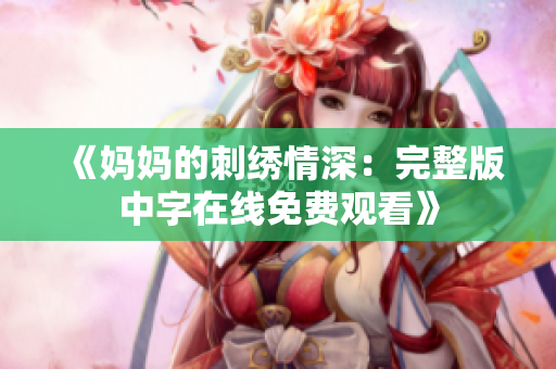 《妈妈的刺绣情深：完整版中字在线免费观看》