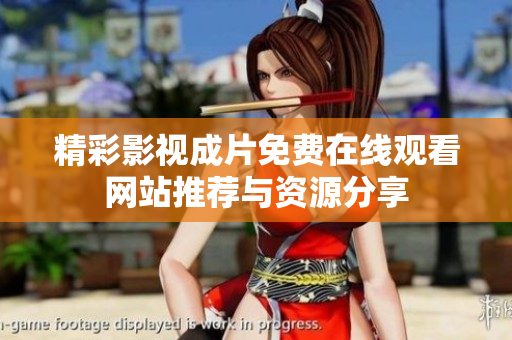 精彩影视成片免费在线观看网站推荐与资源分享