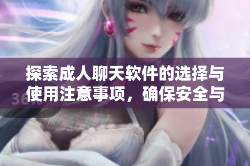 探索成人聊天软件的选择与使用注意事项，确保安全与隐私保障