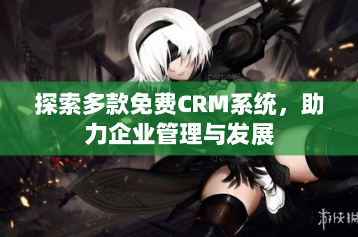 探索多款免费CRM系统，助力企业管理与发展