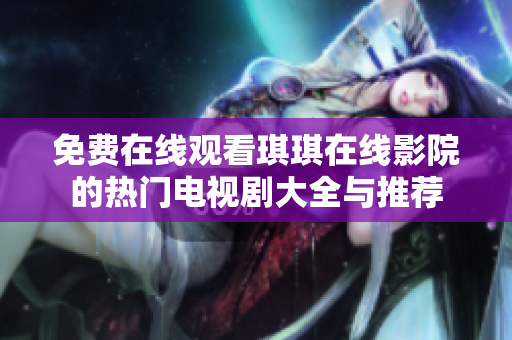 免费在线观看琪琪在线影院的热门电视剧大全与推荐