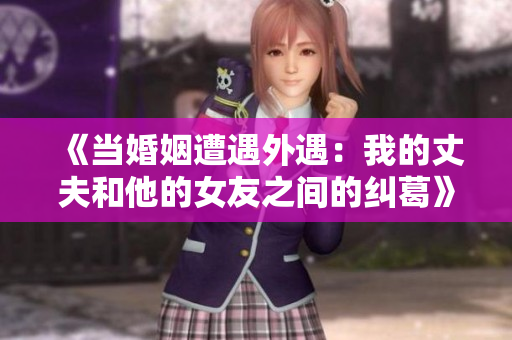 《当婚姻遭遇外遇：我的丈夫和他的女友之间的纠葛》