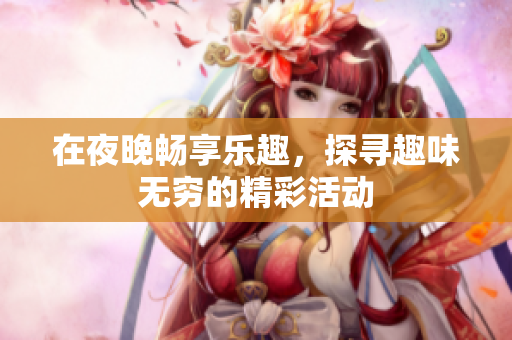 在夜晚畅享乐趣，探寻趣味无穷的精彩活动