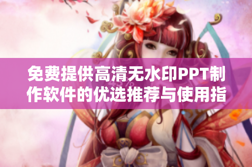 免费提供高清无水印PPT制作软件的优选推荐与使用指南