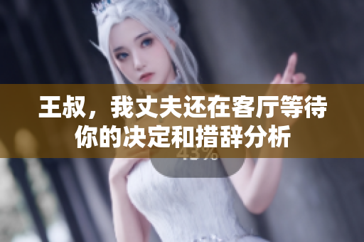 王叔，我丈夫还在客厅等待你的决定和措辞分析