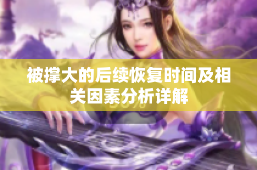 被撑大的后续恢复时间及相关因素分析详解
