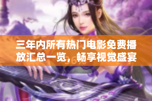 三年内所有热门电影免费播放汇总一览，畅享视觉盛宴